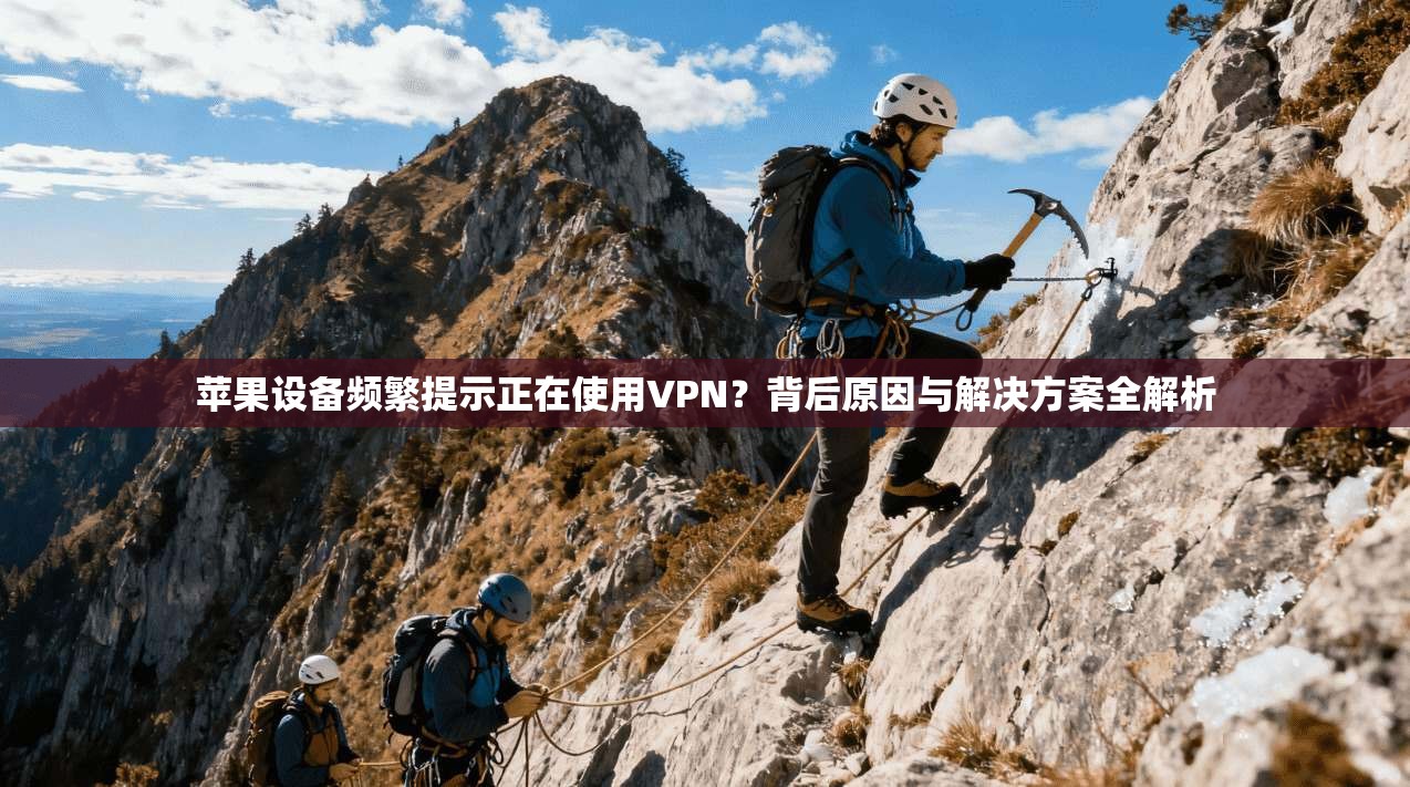 苹果设备频繁提示正在使用VPN？背后原因与解决方案全解析